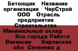 Бетонщик › Название организации ­ ЧерСтрой, ООО › Отрасль предприятия ­ Строительство › Минимальный оклад ­ 60 000 - Все города Работа » Вакансии   . Кировская обл.,Сезенево д.